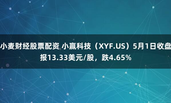 小麦财经股票配资 小赢科技（XYF.US）5月1日收盘报13.33美元/股，跌4.65%
