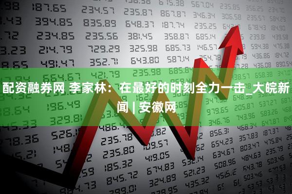 配资融券网 李家林：在最好的时刻全力一击_大皖新闻 | 安徽网