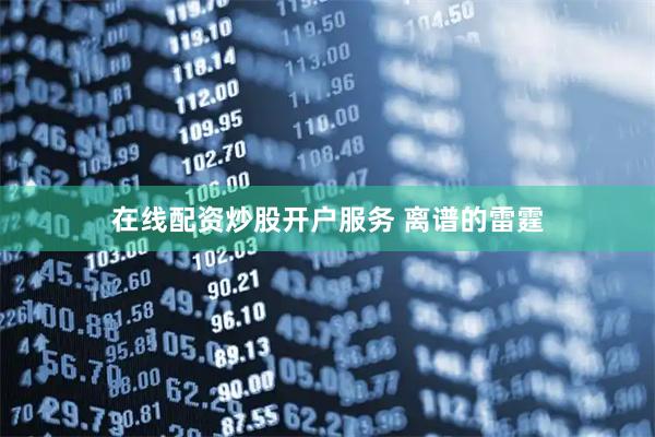 在线配资炒股开户服务 离谱的雷霆