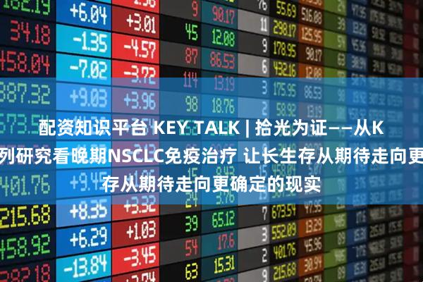 配资知识平台 KEY TALK | 拾光为证——从KEYNOTE系列研究看晚期NSCLC免疫治疗 让长生存从期待走向更确定的现实